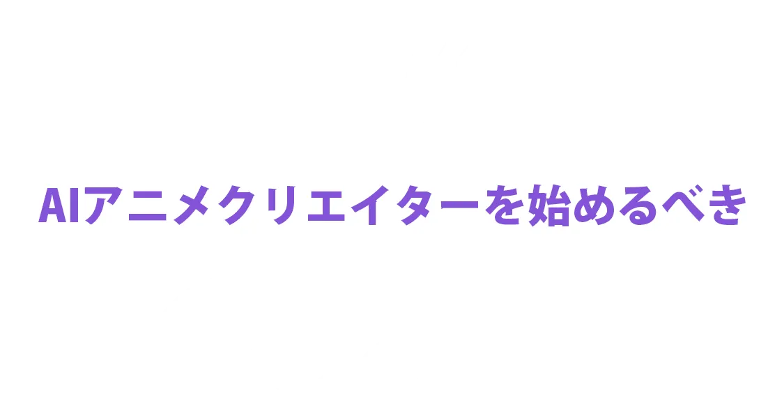AIアニメクリエイターを始めるべき７つの理由